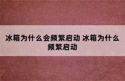 冰箱为什么会频繁启动 冰箱为什么频繁启动